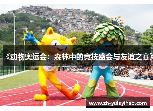 《动物奥运会:森林中的竞技盛会与友谊之赛》 《动物奥运会:森林中的竞技盛会与友谊之赛》