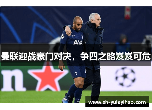 曼联迎战豪门对决，争四之路岌岌可危