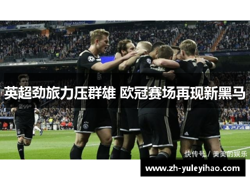 英超劲旅力压群雄 欧冠赛场再现新黑马 英超劲旅力压群雄 欧冠赛场再现新黑马