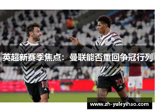 英超新赛季焦点:曼联能否重回争冠行列 英超新赛季焦点:曼联能否重回争冠行列