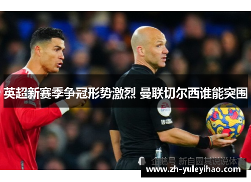 英超新赛季争冠形势激烈 曼联切尔西谁能突围 英超新赛季争冠形势激烈 曼联切尔西谁能突围