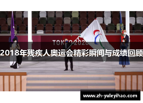 2018年残疾人奥运会精彩瞬间与成绩回顾 2018年残疾人奥运会精彩瞬间与成绩回顾