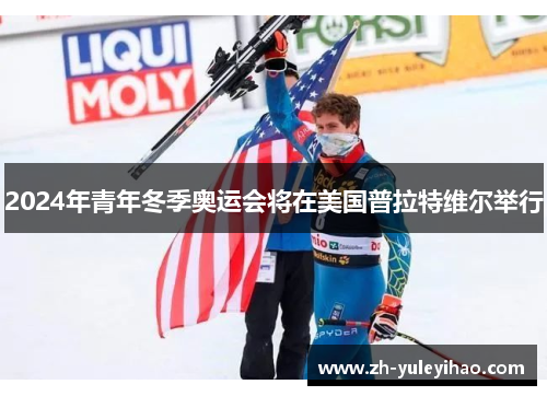 2024年青年冬季奥运会将在美国普拉特维尔举行 2024年青年冬季奥运会将在美国普拉特维尔举行