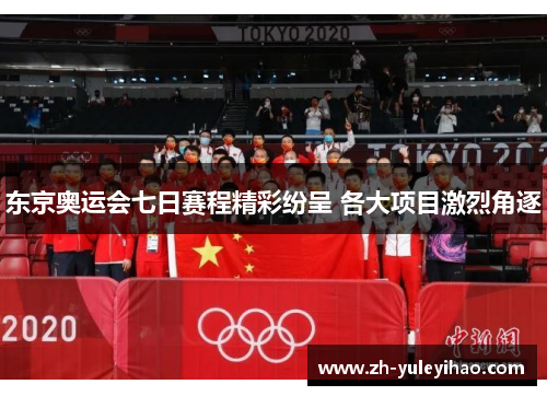 东京奥运会七日赛程精彩纷呈 各大项目激烈角逐